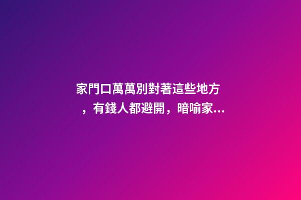 家門口萬萬別對著這些地方，有錢人都避開，暗喻家財流失快！